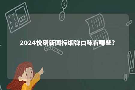 2024悦刻新国标烟弹口味有哪些
？ 